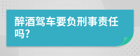 醉酒驾车要负刑事责任吗?