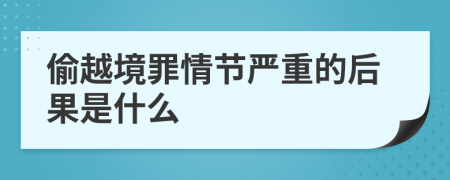 偷越境罪情节严重的后果是什么