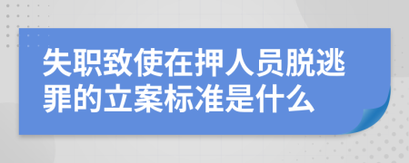 失职致使在押人员脱逃罪的立案标准是什么