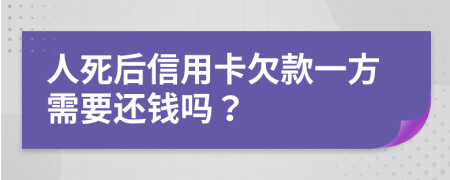 人死后信用卡欠款一方需要还钱吗？