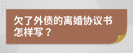 欠了外债的离婚协议书怎样写？