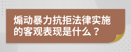 煽动暴力抗拒法律实施的客观表现是什么？