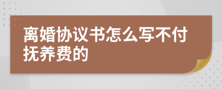 离婚协议书怎么写不付抚养费的