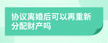 协议离婚后可以再重新分配财产吗