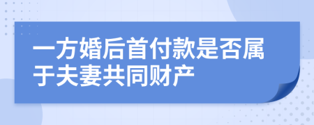 一方婚后首付款是否属于夫妻共同财产