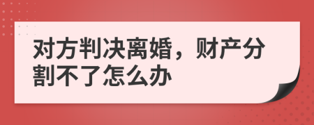 对方判决离婚，财产分割不了怎么办