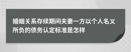 婚姻关系存续期间夫妻一方以个人名义所负的债务认定标准是怎样