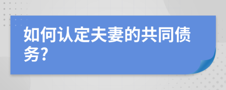 如何认定夫妻的共同债务?