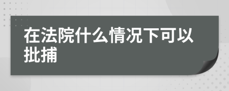 在法院什么情况下可以批捕