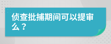 侦查批捕期间可以提审么？