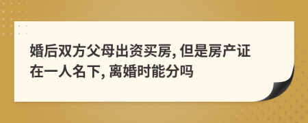 婚后双方父母出资买房, 但是房产证在一人名下, 离婚时能分吗