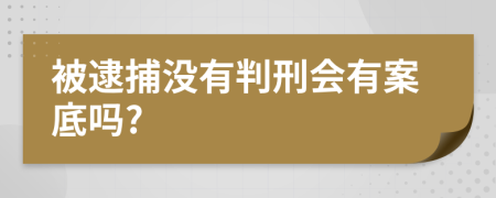 被逮捕没有判刑会有案底吗?