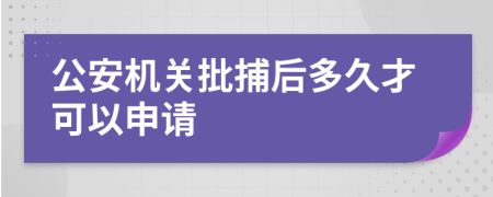 公安机关批捕后多久才可以申请