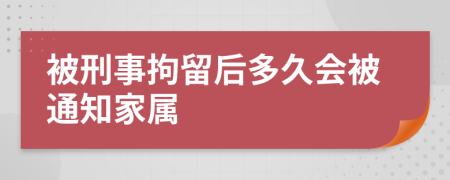 被刑事拘留后多久会被通知家属