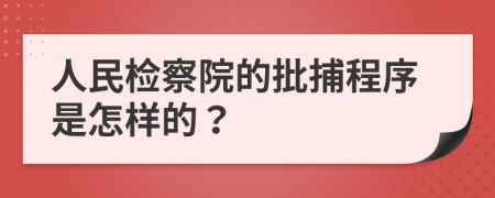 人民检察院的批捕程序是怎样的？