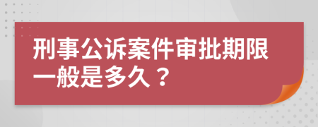 刑事公诉案件审批期限一般是多久？