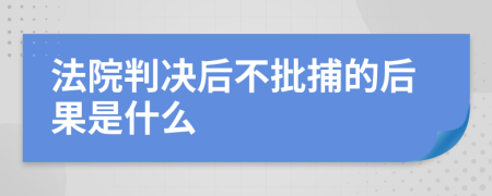 法院判决后不批捕的后果是什么