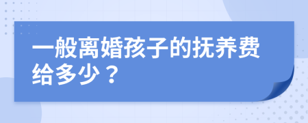 一般离婚孩子的抚养费给多少？