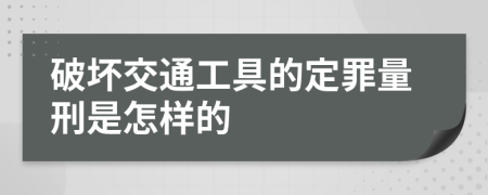 破坏交通工具的定罪量刑是怎样的