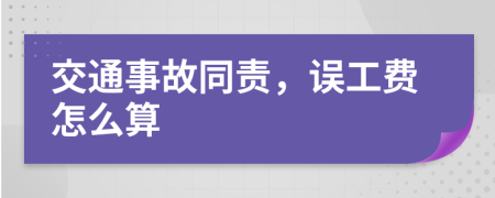 交通事故同责，误工费怎么算