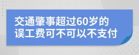 交通肇事超过60岁的误工费可不可以不支付