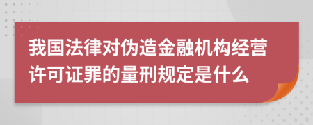 我国法律对伪造金融机构经营许可证罪的量刑规定是什么