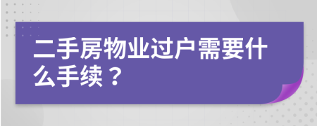 二手房物业过户需要什么手续？