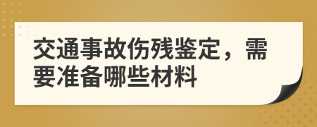 交通事故伤残鉴定，需要准备哪些材料