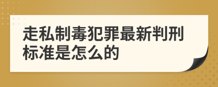 走私制毒犯罪最新判刑标准是怎么的