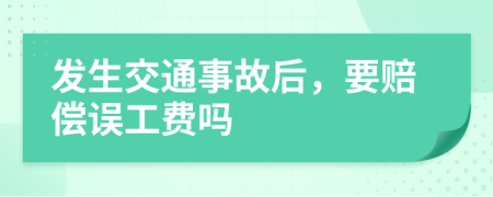 发生交通事故后，要赔偿误工费吗