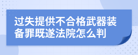 过失提供不合格武器装备罪既遂法院怎么判