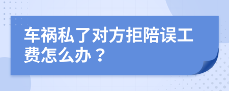 车祸私了对方拒陪误工费怎么办？