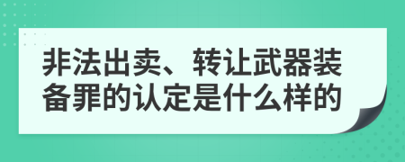 非法出卖、转让武器装备罪的认定是什么样的