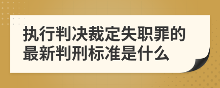 执行判决裁定失职罪的最新判刑标准是什么