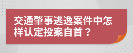 交通肇事逃逸案件中怎样认定投案自首？