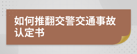 如何推翻交警交通事故认定书