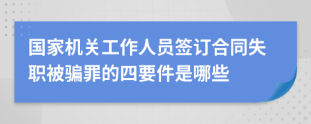 国家机关工作人员签订合同失职被骗罪的四要件是哪些