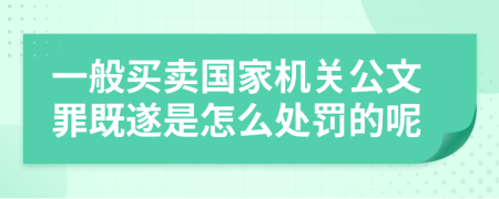 一般买卖国家机关公文罪既遂是怎么处罚的呢