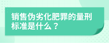 销售伪劣化肥罪的量刑标准是什么？