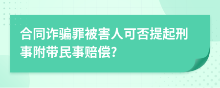 合同诈骗罪被害人可否提起刑事附带民事赔偿?