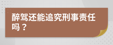 醉驾还能追究刑事责任吗？