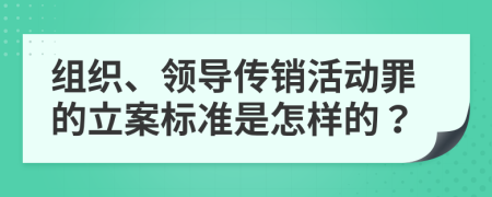 组织、领导传销活动罪的立案标准是怎样的？