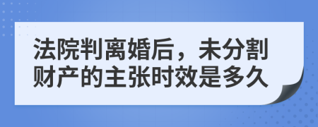 法院判离婚后，未分割财产的主张时效是多久