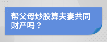 帮父母炒股算夫妻共同财产吗？