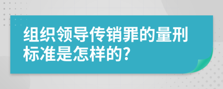 组织领导传销罪的量刑标准是怎样的?