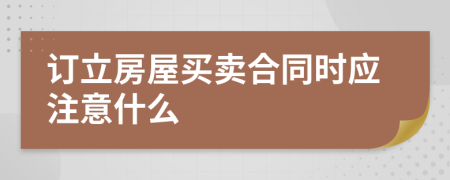 订立房屋买卖合同时应注意什么