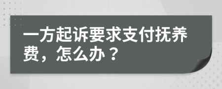 一方起诉要求支付抚养费，怎么办？