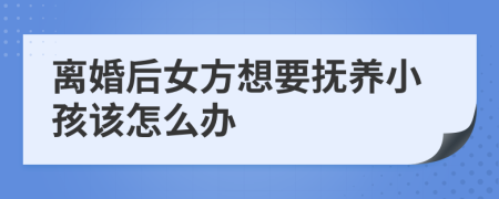 离婚后女方想要抚养小孩该怎么办