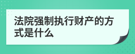 法院强制执行财产的方式是什么