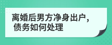 离婚后男方净身出户, 债务如何处理